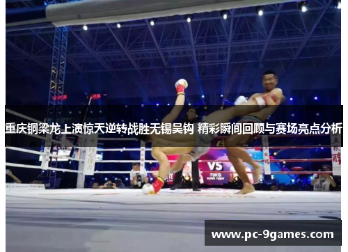 重庆铜梁龙上演惊天逆转战胜无锡吴钩 精彩瞬间回顾与赛场亮点分析