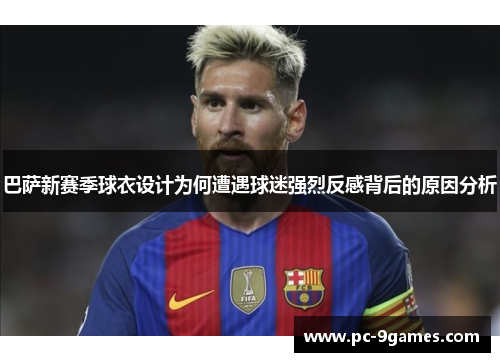 巴萨新赛季球衣设计为何遭遇球迷强烈反感背后的原因分析