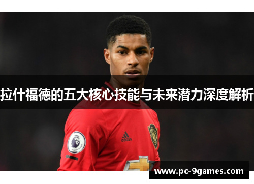 拉什福德的五大核心技能与未来潜力深度解析