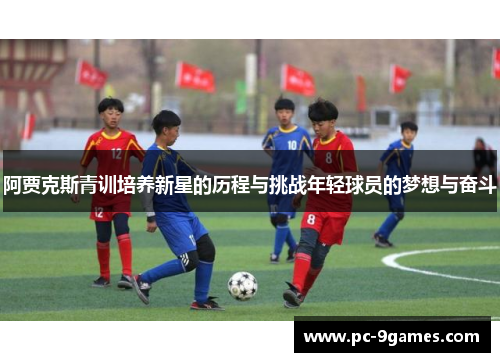 阿贾克斯青训培养新星的历程与挑战年轻球员的梦想与奋斗
