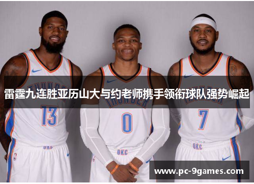 雷霆九连胜亚历山大与约老师携手领衔球队强势崛起