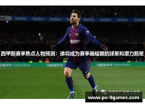 西甲新赛季焦点人物预测:谁将成为赛季最耀眼的球星和潜力新星 西甲新赛季焦点人物预测:谁将成为赛季最耀眼的球星和潜力新星