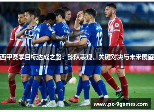 西甲赛季目标达成之路:球队表现、关键对决与未来展望 西甲赛季目标达成之路:球队表现、关键对决与未来展望