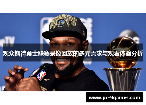 观众期待勇士联赛录像回放的多元需求与观看体验分析 观众期待勇士联赛录像回放的多元需求与观看体验分析