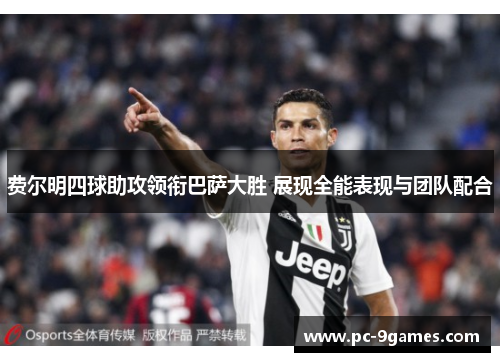 费尔明四球助攻领衔巴萨大胜 展现全能表现与团队配合