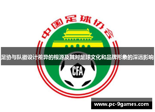 足协与队徽设计差异的根源及其对足球文化和品牌形象的深远影响