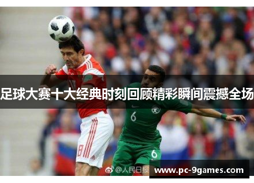 足球大赛十大经典时刻回顾精彩瞬间震撼全场 足球大赛十大经典时刻回顾精彩瞬间震撼全场