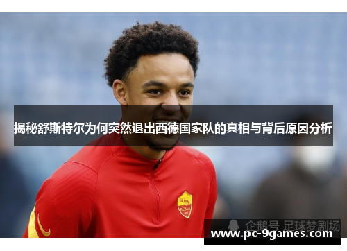 揭秘舒斯特尔为何突然退出西德国家队的真相与背后原因分析