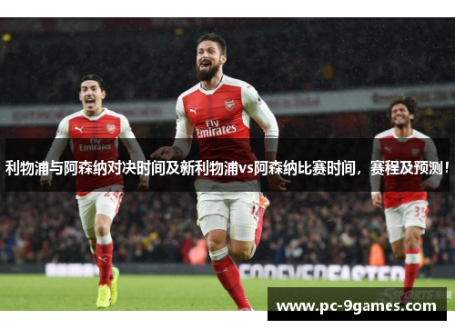 利物浦与阿森纳对决时间及新利物浦vs阿森纳比赛时间，赛程及预测！