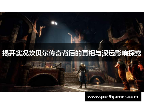 揭开实况坎贝尔传奇背后的真相与深远影响探索 揭开实况坎贝尔传奇背后的真相与深远影响探索