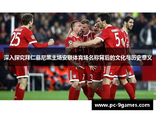 深入探究拜仁慕尼黑主场安联体育场名称背后的文化与历史意义