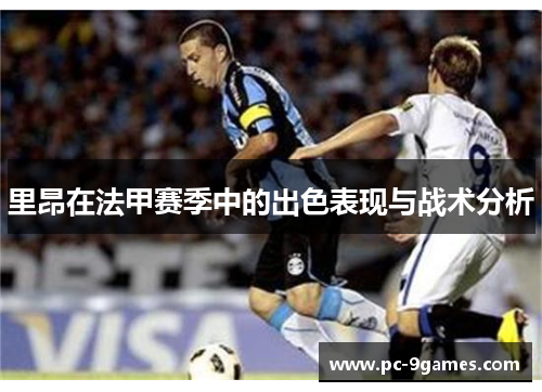 里昂在法甲赛季中的出色表现与战术分析