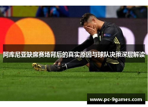 阿库尼亚缺席赛场背后的真实原因与球队决策深层解读 阿库尼亚缺席赛场背后的真实原因与球队决策深层解读