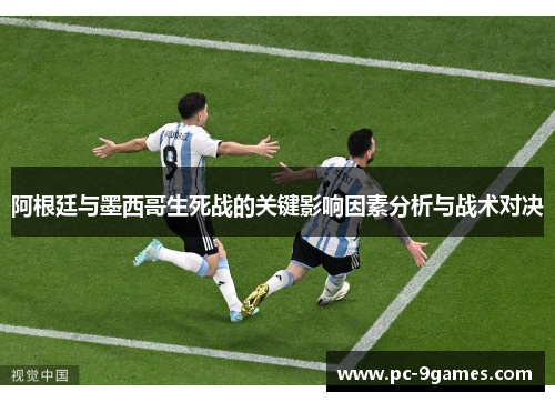 阿根廷与墨西哥生死战的关键影响因素分析与战术对决 阿根廷与墨西哥生死战的关键影响因素分析与战术对决