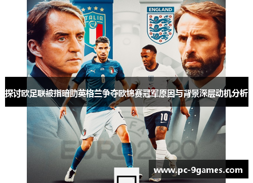 探讨欧足联被指暗助英格兰争夺欧锦赛冠军原因与背景深层动机分析 探讨欧足联被指暗助英格兰争夺欧锦赛冠军原因与背景深层动机分析