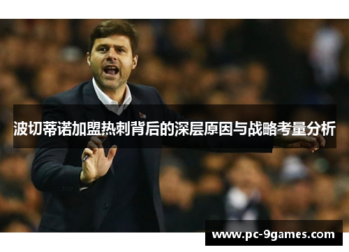 波切蒂诺加盟热刺背后的深层原因与战略考量分析 波切蒂诺加盟热刺背后的深层原因与战略考量分析
