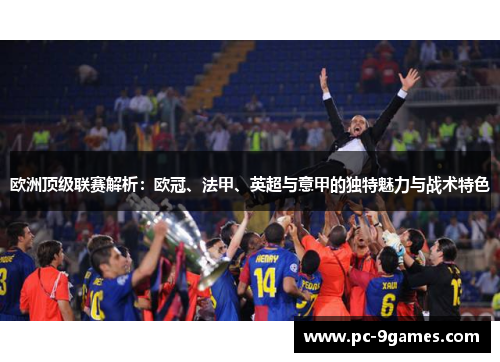 欧洲顶级联赛解析:欧冠、法甲、英超与意甲的独特魅力与战术特色 欧洲顶级联赛解析:欧冠、法甲、英超与意甲的独特魅力与战术特色