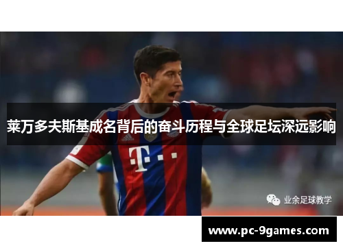 莱万多夫斯基成名背后的奋斗历程与全球足坛深远影响 莱万多夫斯基成名背后的奋斗历程与全球足坛深远影响