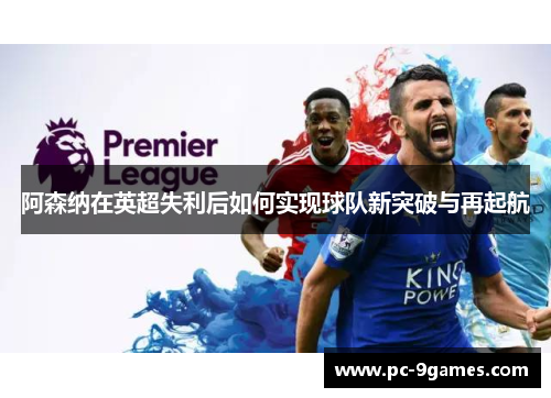 阿森纳在英超失利后如何实现球队新突破与再起航
