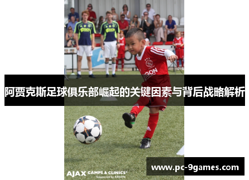 阿贾克斯足球俱乐部崛起的关键因素与背后战略解析