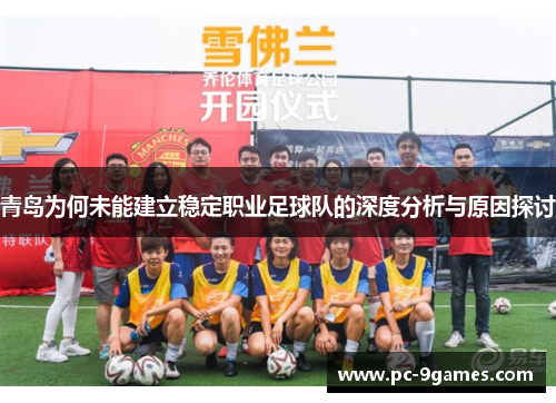 青岛为何未能建立稳定职业足球队的深度分析与原因探讨