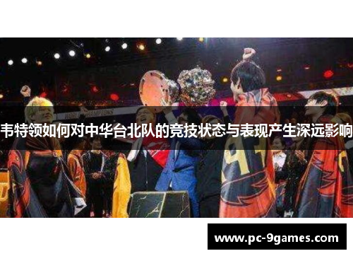 韦特领如何对中华台北队的竞技状态与表现产生深远影响