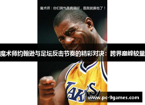 魔术师约翰逊与足坛反击节奏的精彩对决：跨界巅峰较量