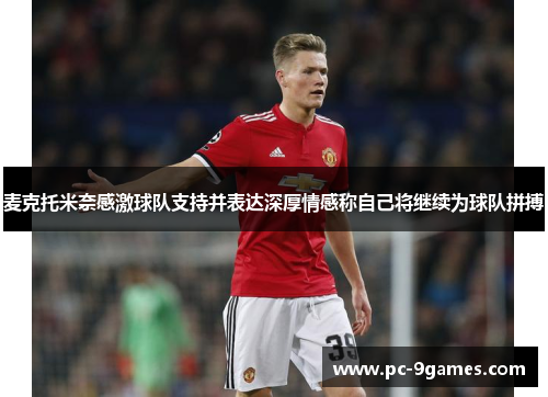 麦克托米奈感激球队支持并表达深厚情感称自己将继续为球队拼搏