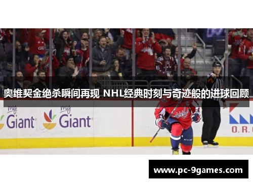 奥维契金绝杀瞬间再现 NHL经典时刻与奇迹般的进球回顾