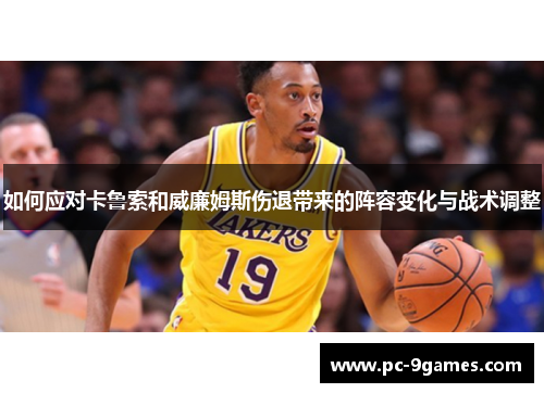 如何应对卡鲁索和威廉姆斯伤退带来的阵容变化与战术调整 如何应对卡鲁索和威廉姆斯伤退带来的阵容变化与战术调整