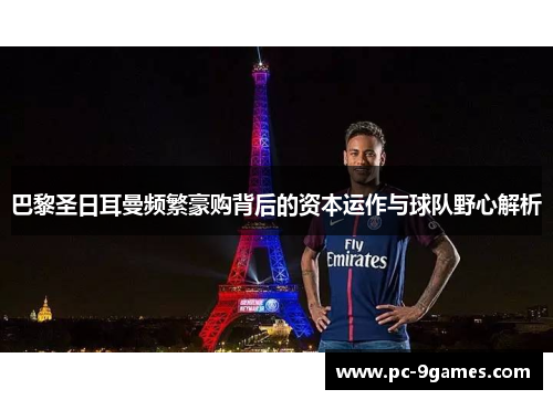 巴黎圣日耳曼频繁豪购背后的资本运作与球队野心解析