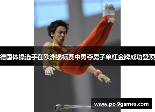 德国体操选手在欧洲锦标赛中勇夺男子单杠金牌成功登顶