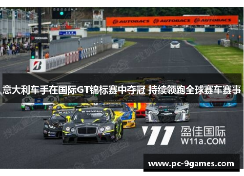 意大利车手在国际GT锦标赛中夺冠 持续领跑全球赛车赛事 意大利车手在国际GT锦标赛中夺冠 持续领跑全球赛车赛事