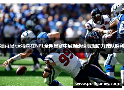 德肖恩·沃特森在NFL全明星赛中展现绝佳表现助力球队胜利 德肖恩·沃特森在NFL全明星赛中展现绝佳表现助力球队胜利