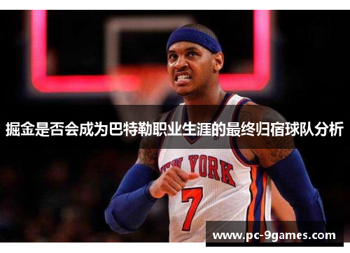 掘金是否会成为巴特勒职业生涯的最终归宿球队分析