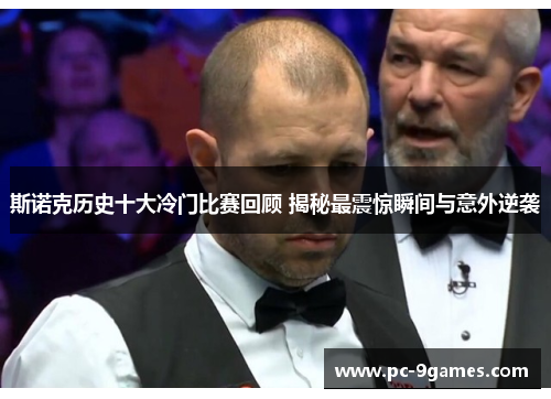 斯诺克历史十大冷门比赛回顾 揭秘最震惊瞬间与意外逆袭