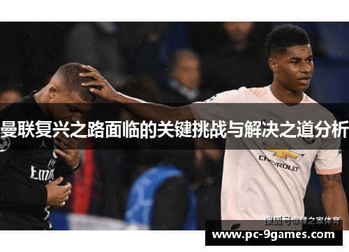曼联复兴之路面临的关键挑战与解决之道分析
