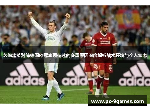 久保建英对阵德国欧冠表现低迷的多重原因深度解析战术环境与个人状态