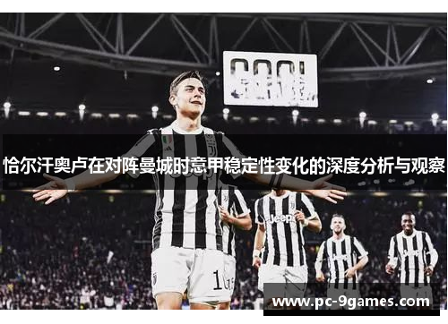 恰尔汗奥卢在对阵曼城时意甲稳定性变化的深度分析与观察