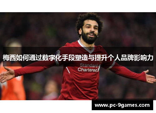梅西如何通过数字化手段塑造与提升个人品牌影响力