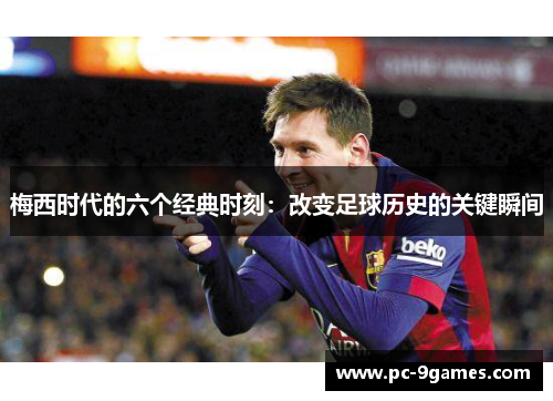 梅西时代的六个经典时刻：改变足球历史的关键瞬间