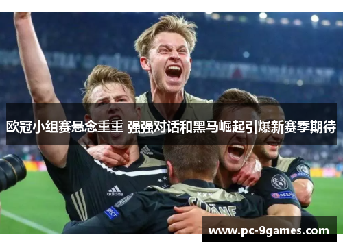欧冠小组赛悬念重重 强强对话和黑马崛起引爆新赛季期待