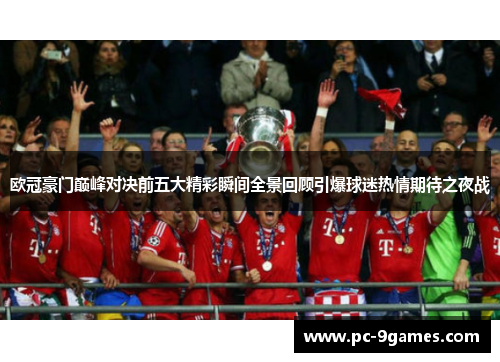 欧冠豪门巅峰对决前五大精彩瞬间全景回顾引爆球迷热情期待之夜战 欧冠豪门巅峰对决前五大精彩瞬间全景回顾引爆球迷热情期待之夜战