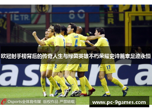欧冠射手榜背后的传奇人生与绿茵英雄不朽荣耀史诗篇章足迹永恒 欧冠射手榜背后的传奇人生与绿茵英雄不朽荣耀史诗篇章足迹永恒