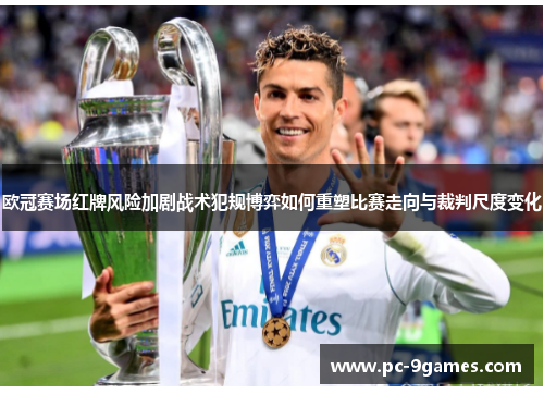 欧冠赛场红牌风险加剧战术犯规博弈如何重塑比赛走向与裁判尺度变化