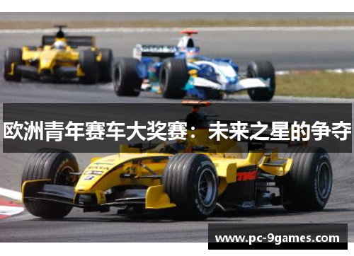 欧洲青年赛车大奖赛:未来之星的争夺 欧洲青年赛车大奖赛:未来之星的争夺
