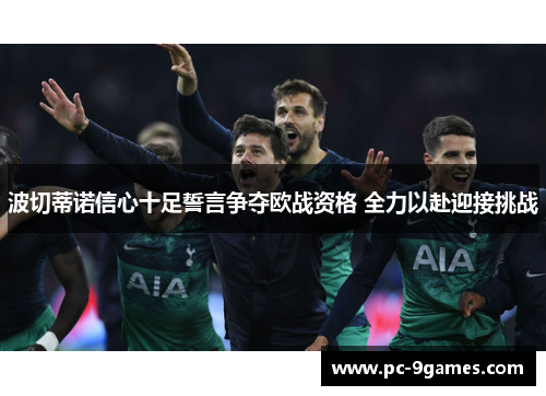 波切蒂诺信心十足誓言争夺欧战资格 全力以赴迎接挑战