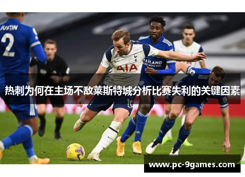 热刺为何在主场不敌莱斯特城分析比赛失利的关键因素