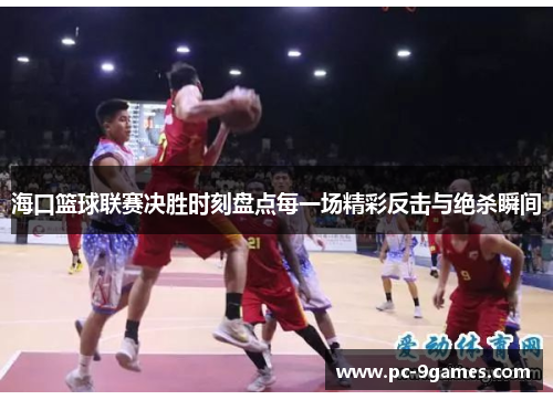 海口篮球联赛决胜时刻盘点每一场精彩反击与绝杀瞬间