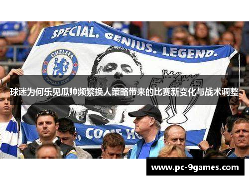 球迷为何乐见瓜帅频繁换人策略带来的比赛新变化与战术调整